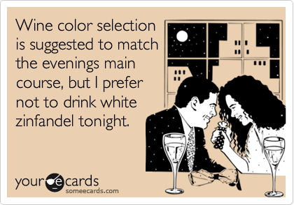 Wine color selectionis suggested to matchthe evenings main course, but I prefernot to drink whitezinfandel tonight.