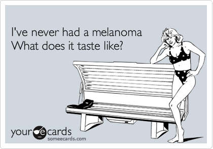 
I've never had a melanoma 
What does it taste like?