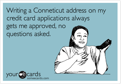 Writing a Conneticut address on my credit card applications always
gets me approved, no
questions asked.