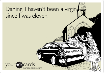Darling, I haven't been a virginsince I was eleven.