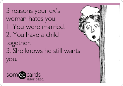 3 reasons your ex's
woman hates you. 
1. You were married.
2. You have a child
together.
3. She knows he still wants
you. 
