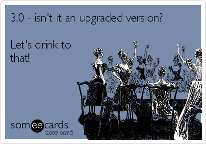 3.0 - isn't it an upgraded version?

Let's drink to
that!