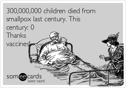 300,000,000 children died from
smallpox last century. This
century: 0
Thanks
vaccines!