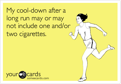 My cool-down after a
long run may or may
not include one and/or
two cigarettes.