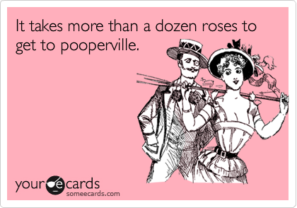 It takes more than a dozen roses to get to pooperville.