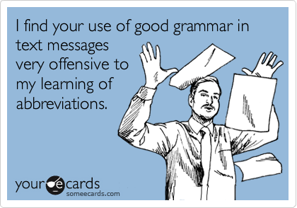 I find your use of good grammar in text messages
very offensive to
my learning of
abbreviations.