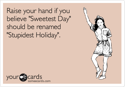 Raise your hand if you
believe "Sweetest Day"
should be renamed
"Stupidest Holiday". 