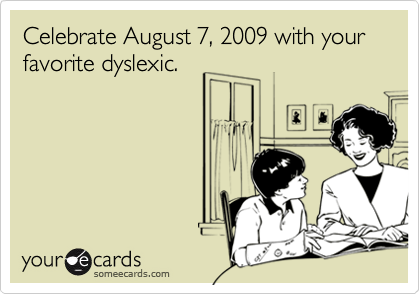 Celebrate August 7, 2009 with your favorite dyslexic.