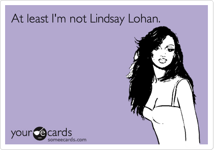 At least I'm not Lindsay Lohan.