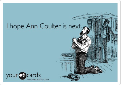 

I hope Ann Coulter is next.