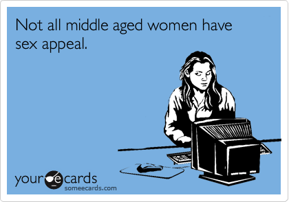 Not all middle aged women have sex appeal.