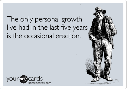 
The only personal growth
I've had in the last five years
is the occasional erection.
