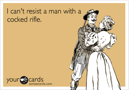 I can't resist a man with acocked rifle.