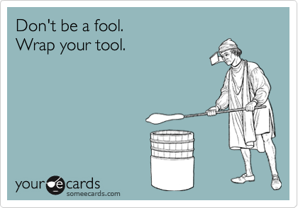 Don't be a fool.
Wrap your tool.