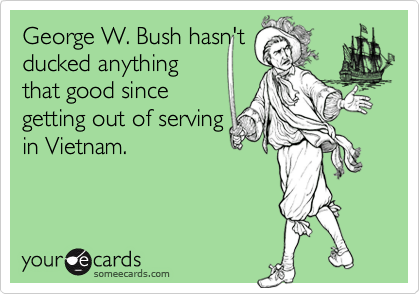 George W. Bush hasn'tducked anythingthat good sincegetting out of servingin Vietnam.