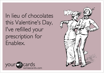 
In lieu of chocolates
this Valentine's Day,
I've refilled your
prescription for
Enablex.