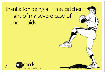 thanks for being all time catcherin light of my severe case ofhemorrhoids.