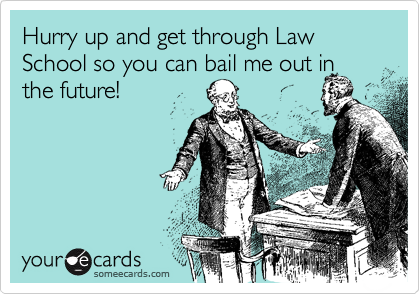 Hurry up and get through Law School so you can bail me out in
the future!