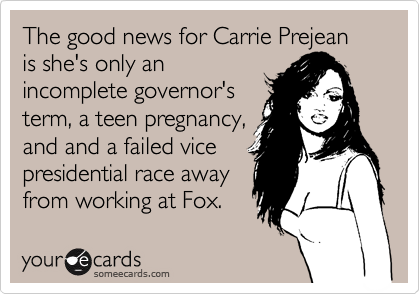 The good news for Carrie Prejean is she's only an
incomplete governor's
term, a teen pregnancy,
and and a failed vice
presidential race away
from working at Fox. 