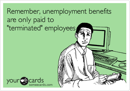 Remember, unemployment benefits are only paid to
"terminated" employees