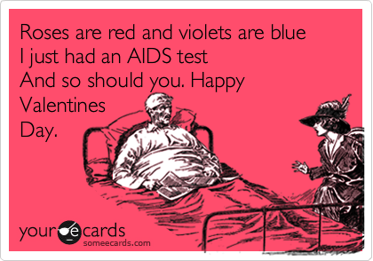 Roses are red and violets are blueI just had an AIDS test And so should you. Happy ValentinesDay.