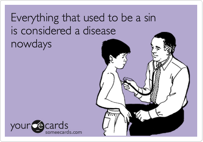 Everything that used to be a sin 
is considered a disease
nowdays