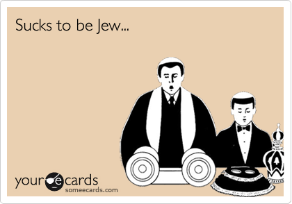 Sucks to be Jew...