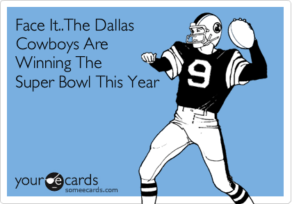 Face It..The Dallas
Cowboys Are
Winning The
Super Bowl This Year