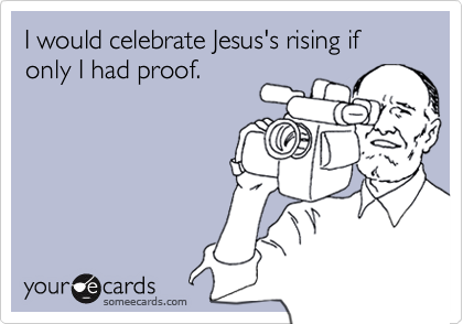 I would celebrate Jesus's rising if only I had proof.