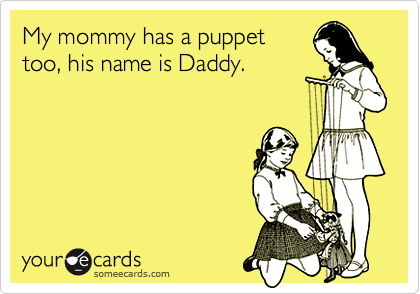 My mommy has a puppettoo, his name is Daddy.