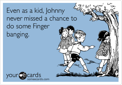 Even as a kid, Johnny
never missed a chance to
do some Finger
banging.

