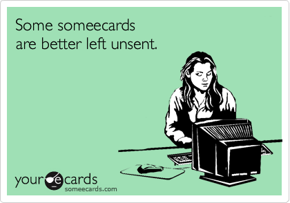Some someecards 
are better left unsent.
