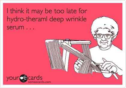 I think it may be too late for hydro-theraml deep wrinkleserum . . .