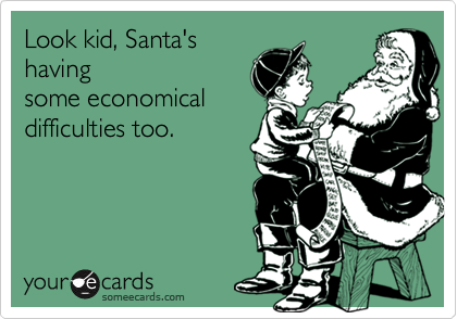 Look kid, Santa's
having
some economical
difficulties too.