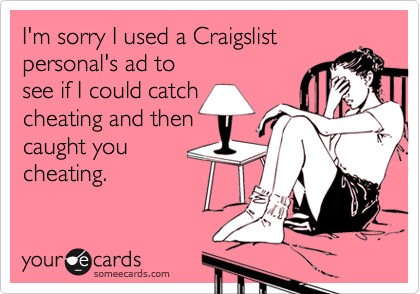 I'm sorry I used a Craigslist
personal's ad to
see if I could catch
cheating and then
caught you
cheating.