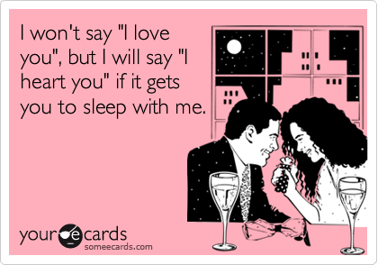 I won't say "I loveyou", but I will say "Iheart you" if it getsyou to sleep with me.