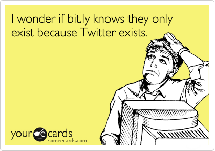 I wonder if bit.ly knows they only exist because Twitter exists.