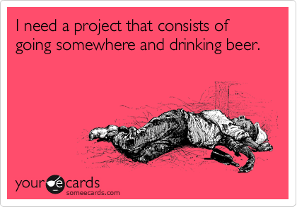 I need a project that consists of going somewhere and drinking beer.