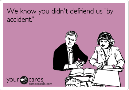 We know you didn't defriend us "by accident."
