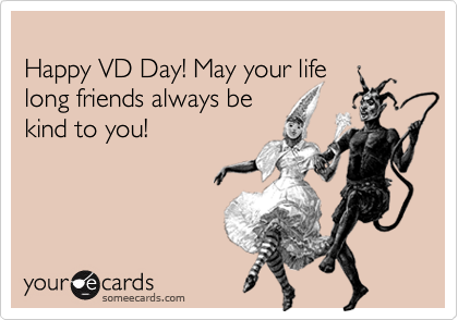 
Happy VD Day! May your life
long friends always be
kind to you!