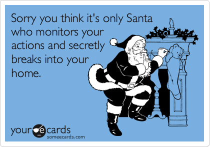 Sorry you think it's only Santa 
who monitors your
actions and secretly
breaks into your
home.