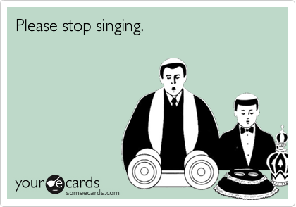Please stop singing.