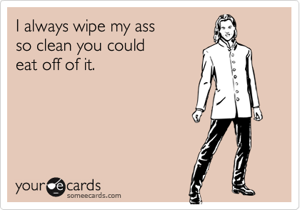 I always wipe my assso clean you couldeat off of it.