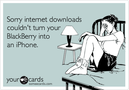 
Sorry internet downloads
couldn't turn your 
BlackBerry into
an iPhone.