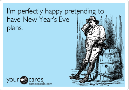 I'm perfectly happy pretending to have New Year's Eve
plans.