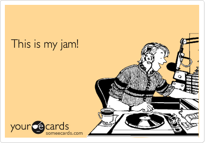 

This is my jam!