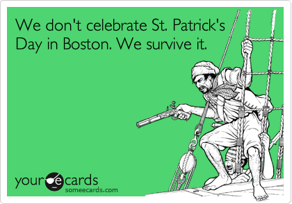 We don't celebrate St. Patrick's Day in Boston. We survive it.