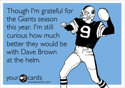 Though I'm grateful forthe Giants seasonthis year. I'm stillcurious how muchbetter they would bewith Dave Brownat the helm.
