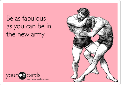 
Be as fabulous
as you can be in
the new army