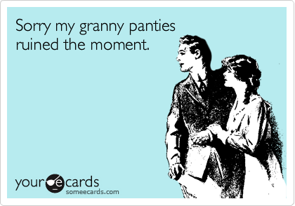 Sorry my granny pantiesruined the moment.